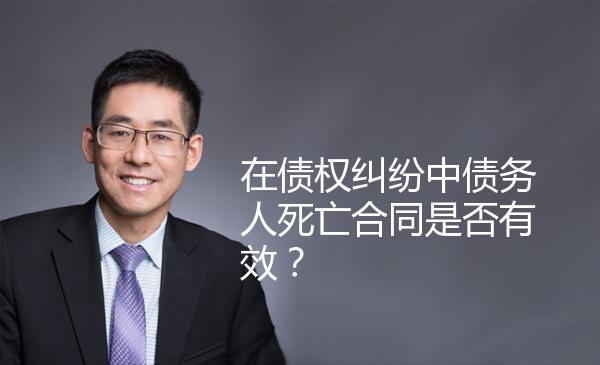 在债权纠纷中债务人死亡合同是否有效？ 