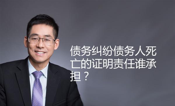 债务纠纷债务人死亡的证明责任谁承担？ 