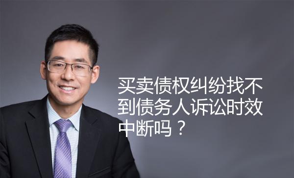 买卖债权纠纷找不到债务人诉讼时效中断吗？ 