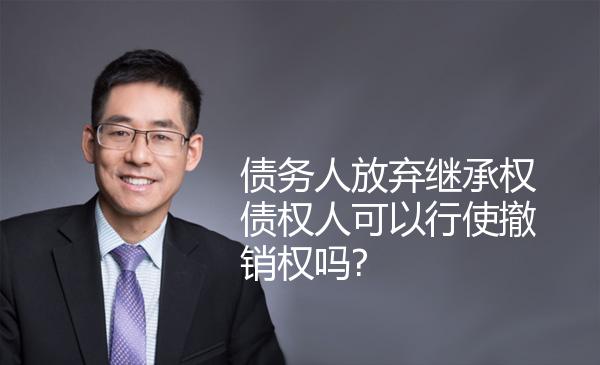 债务人放弃继承权债权人可以行使撤销权吗? 