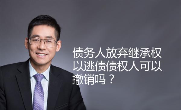 债务人放弃继承权以逃债债权人可以撤销吗？ 