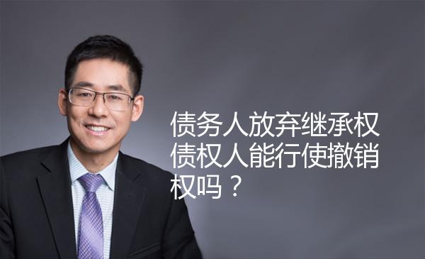 债务人放弃继承权债权人能行使撤销权吗？ 