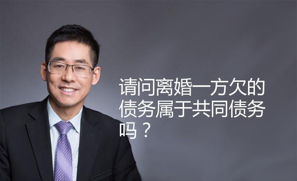 请问离婚一方欠的债务属于共同债务吗？ 