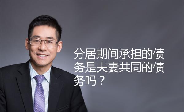 分居期间承担的债务是夫妻共同的债务吗？ 