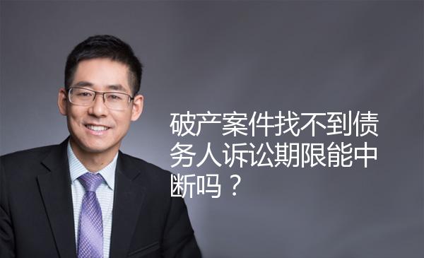 破产案件找不到债务人诉讼期限能中断吗？ 