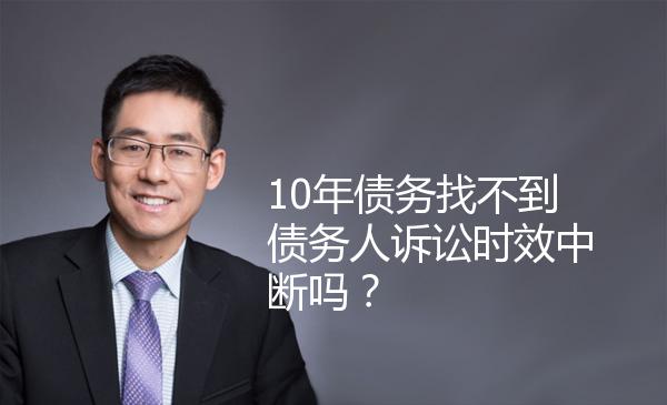 10年债务找不到债务人诉讼时效中断吗？ 