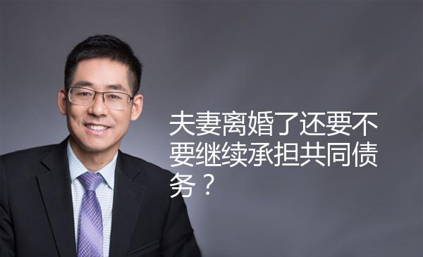 夫妻离婚了还要不要继续承担共同债务？ 