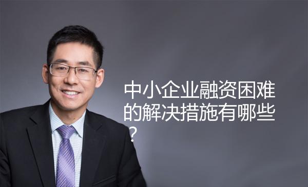 中小企业融资困难的解决措施有哪些？ 