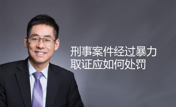 刑事案件经过暴力取证应如何处罚 