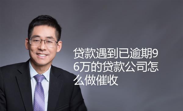 贷款遇到已逾期96万的贷款公司怎么做催收 