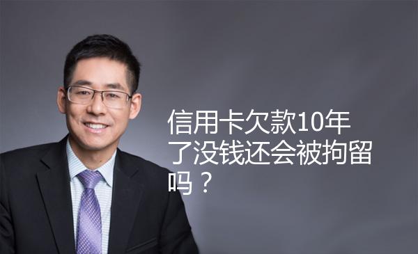 信用卡欠款10年了没钱还会被拘留吗？ 