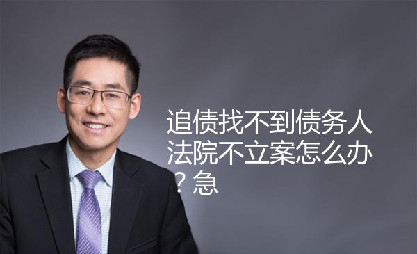 追债找不到债务人法院不立案怎么办？急 