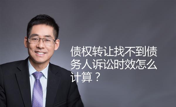 债权转让找不到债务人诉讼时效怎么计算？ 