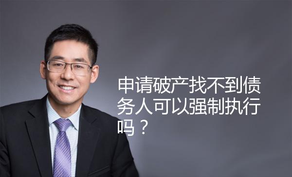 申请破产找不到债务人可以强制执行吗？ 