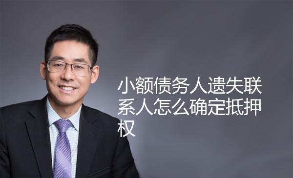 小额债务人遗失联系人怎么确定抵押权 