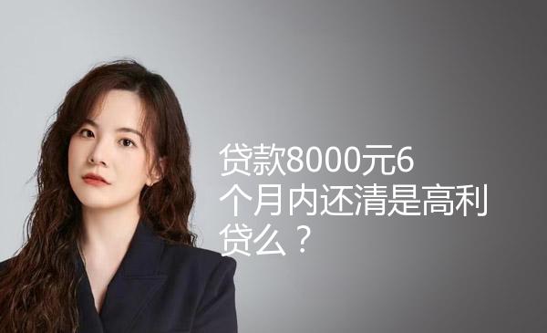 贷款8000元6个月内还清是高利贷么？ 