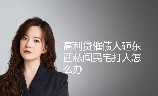 高利贷催债人砸东西私闯民宅打人怎么办 