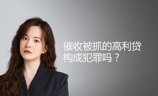 催收被抓的高利贷构成犯罪吗？ 