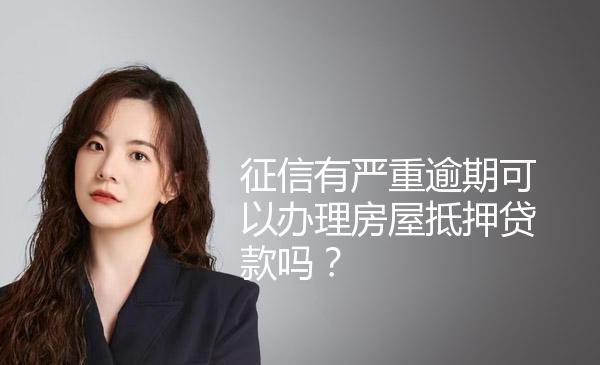 征信有严重逾期可以办理房屋抵押贷款吗？ 