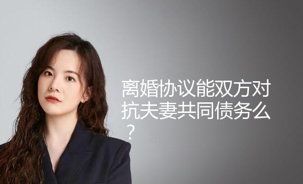 离婚协议能双方对抗夫妻共同债务么？ 