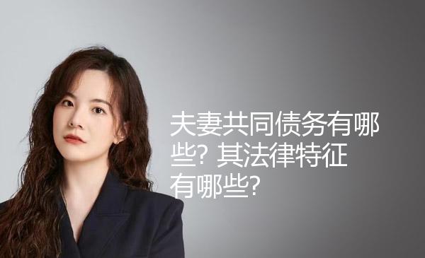 夫妻共同债务有哪些? 其法律特征有哪些? 