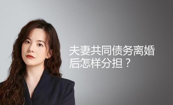 夫妻共同债务离婚后怎样分担？ 