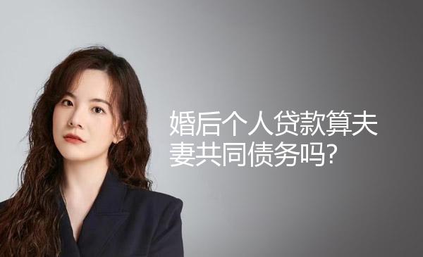 婚后个人贷款算夫妻共同债务吗? 