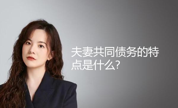 夫妻共同债务的特点是什么? 