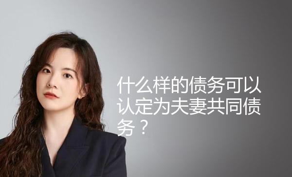 什么样的债务可以认定为夫妻共同债务？ 