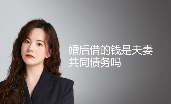 婚后借的钱是夫妻共同债务吗 