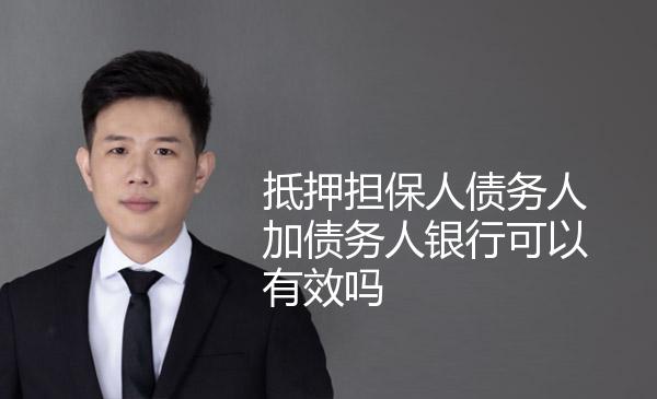 抵押担保人债务人加债务人银行可以有效吗 