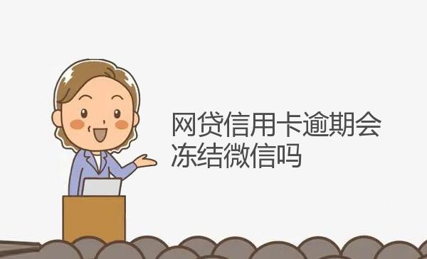 网贷信用卡逾期会冻结微信吗 