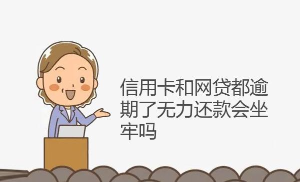 信用卡和网贷都逾期了无力还款会坐牢吗 