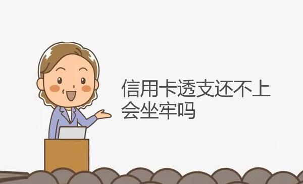 信用卡透支还不上会坐牢吗 