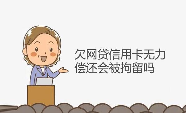 欠网贷信用卡无力偿还会被拘留吗 