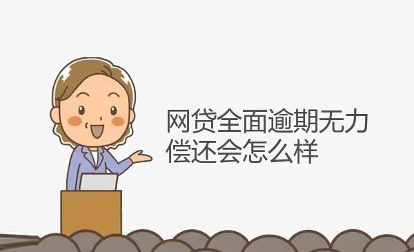 网贷全面逾期无力偿还会怎么样 