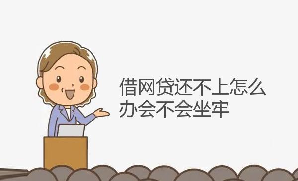 借网贷还不上怎么办会不会坐牢 