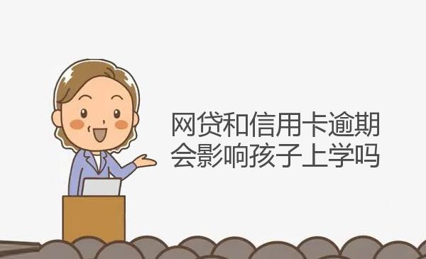 网贷和信用卡逾期会影响孩子上学吗 