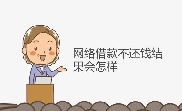 网络借款不还钱结果会怎样 