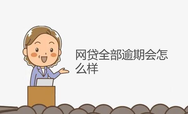 网贷全部逾期会怎么样 